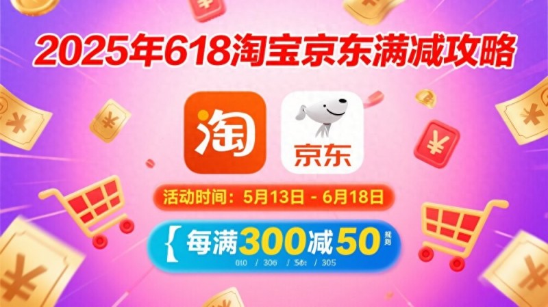 2025年618活动一般什么时候开始到什么时候结束？京东淘宝天猫618活动从5月13号开始持续到6月20号结束