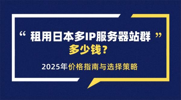 租用日本多IP服务器站群多少钱？2025年价格指南与选择策略